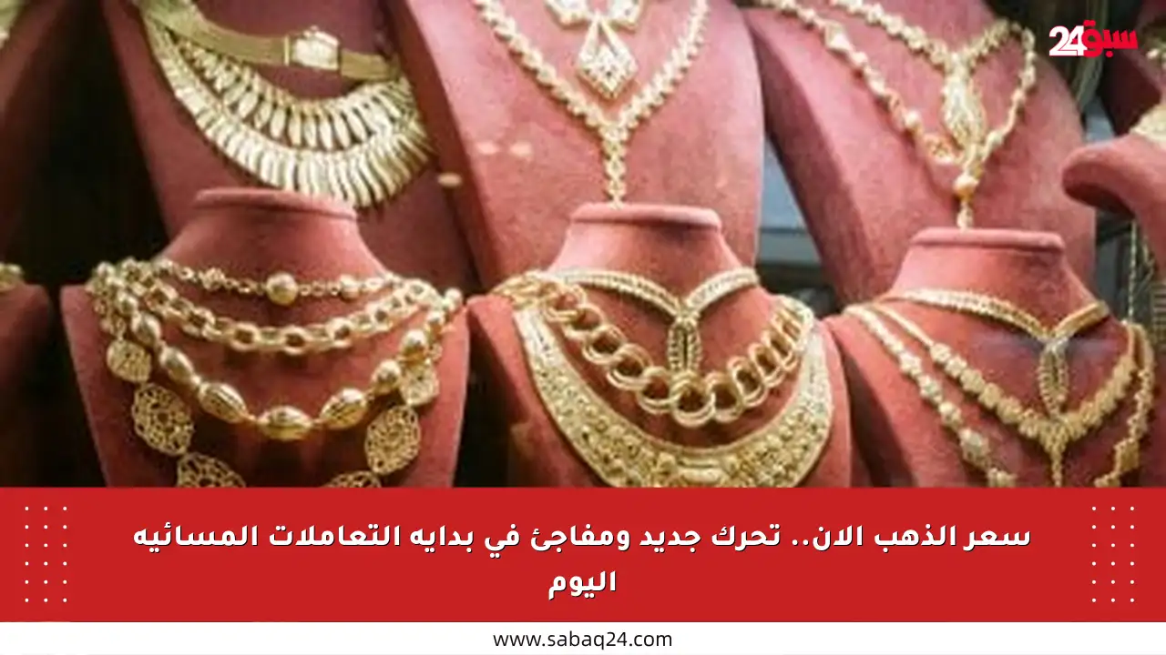 سعر الذهب الآن.. تحرك جديد ومفاجئ في بداية التعاملات المسائية اليوم